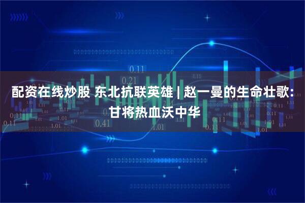 配资在线炒股 东北抗联英雄 | 赵一曼的生命壮歌: 甘将热血沃中华