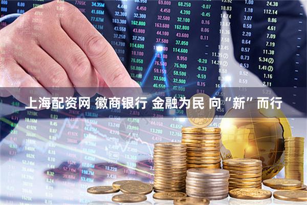上海配资网 徽商银行 金融为民 向“新”而行