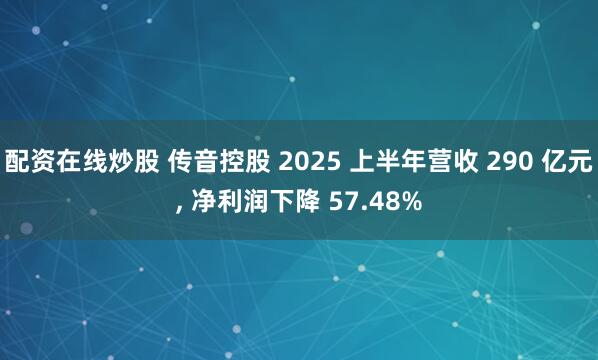 配资在线炒股 传音控股 2025 上半年营收 290 亿元, 净利润下降 57.48%