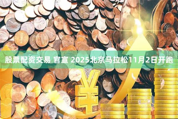 股票配资交易 官宣 2025北京马拉松11月2日开跑