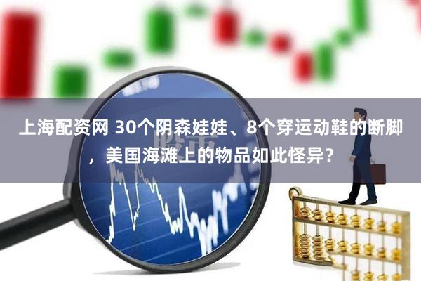上海配资网 30个阴森娃娃、8个穿运动鞋的断脚，美国海滩上的物品如此怪异？