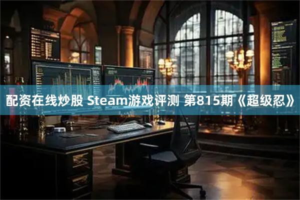 配资在线炒股 Steam游戏评测 第815期《超级忍》