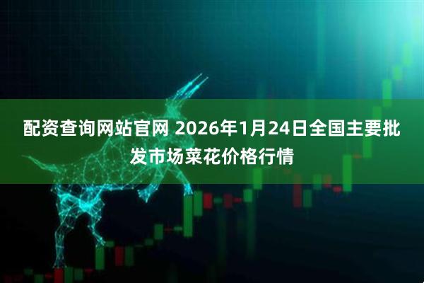 配资查询网站官网 2026年1月24日全国主要批发市场菜花价格行情