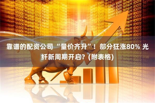 靠谱的配资公司 “量价齐升”！部分狂涨80% 光纤新周期开启？(附表格)