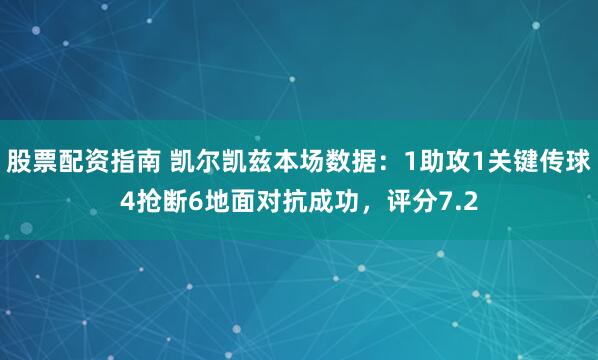股票配资指南 凯尔凯兹本场数据：1助攻1关键传球4抢断6地面对抗成功，评分7.2