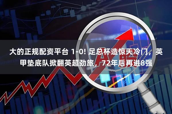 大的正规配资平台 1-0! 足总杯造惊天冷门，英甲垫底队掀翻英超劲旅，72年后再进8强